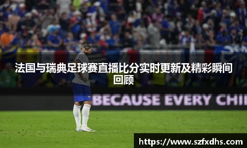 法国与瑞典足球赛直播比分实时更新及精彩瞬间回顾