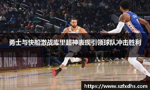 勇士与快船激战库里超神表现引领球队冲击胜利