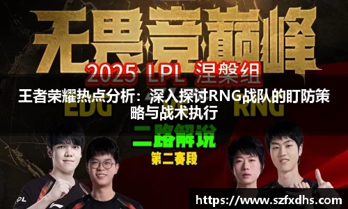 王者荣耀热点分析：深入探讨RNG战队的盯防策略与战术执行