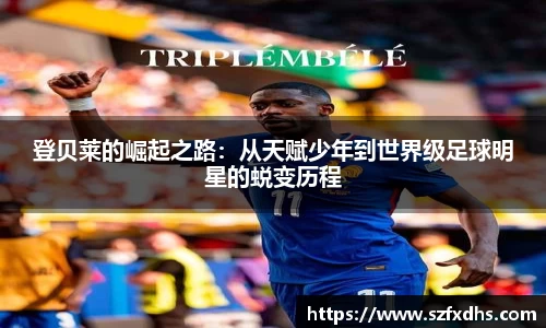 登贝莱的崛起之路：从天赋少年到世界级足球明星的蜕变历程