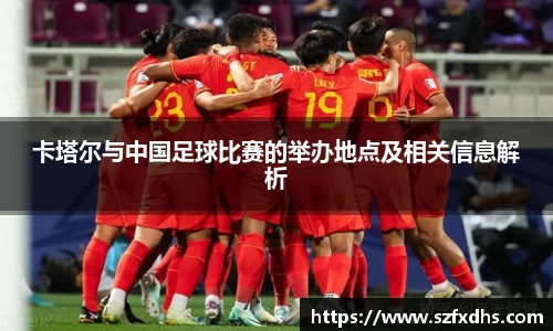 卡塔尔与中国足球比赛的举办地点及相关信息解析